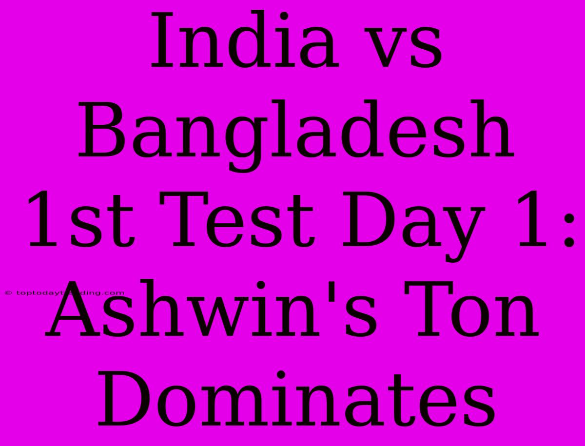 India Vs Bangladesh 1st Test Day 1: Ashwin's Ton Dominates