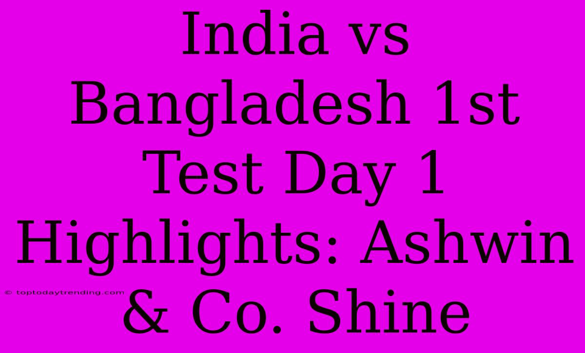 India Vs Bangladesh 1st Test Day 1 Highlights: Ashwin & Co. Shine