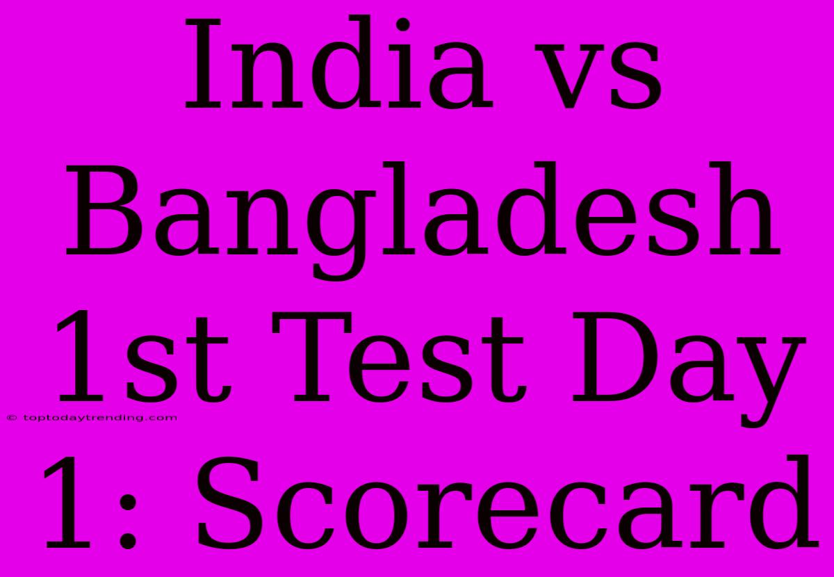 India Vs Bangladesh 1st Test Day 1: Scorecard