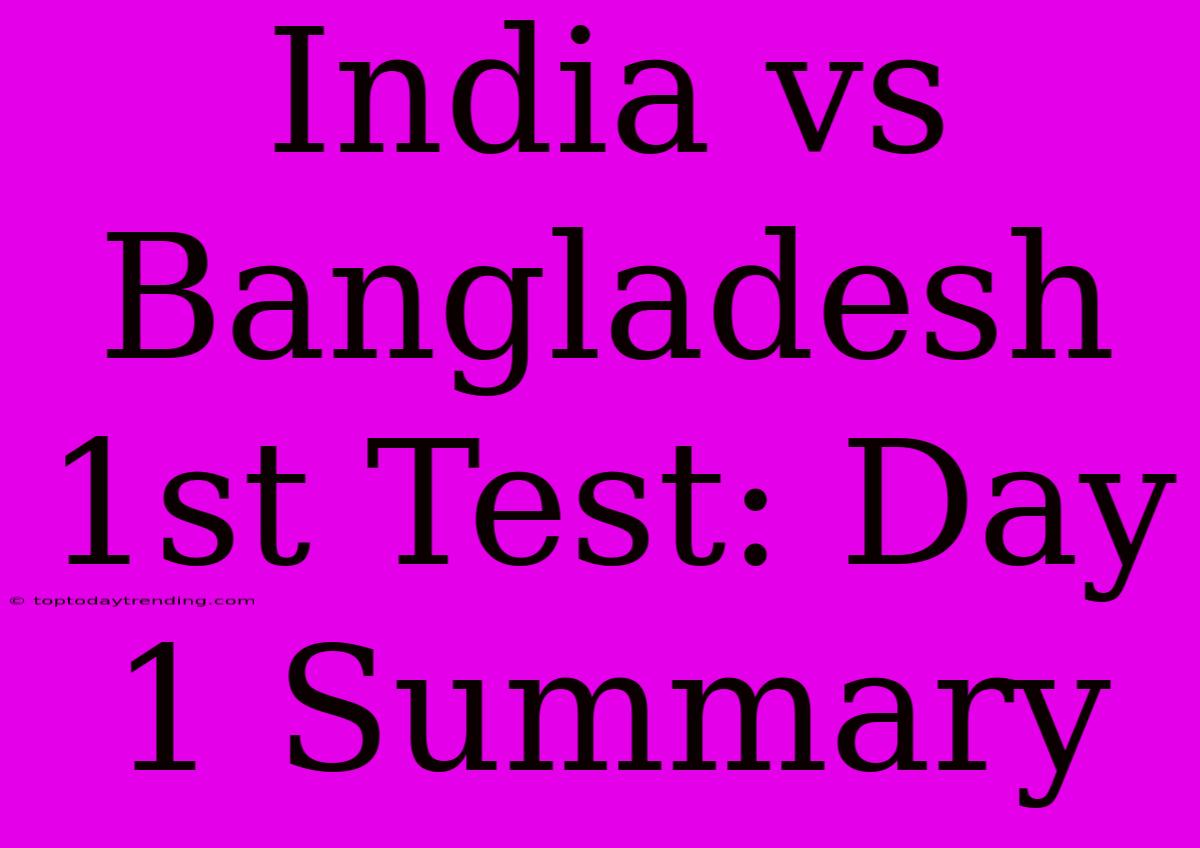 India Vs Bangladesh 1st Test: Day 1 Summary