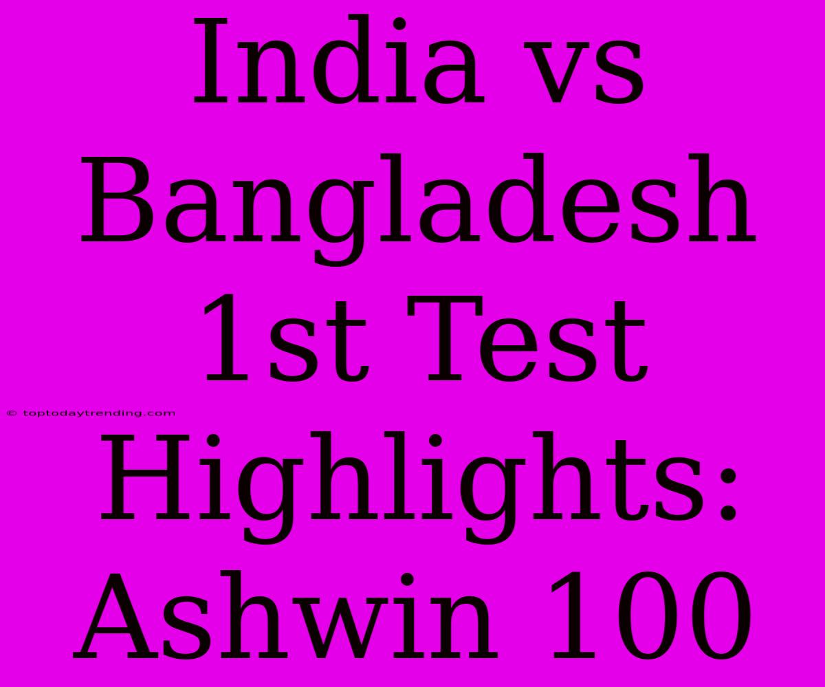 India Vs Bangladesh 1st Test Highlights: Ashwin 100