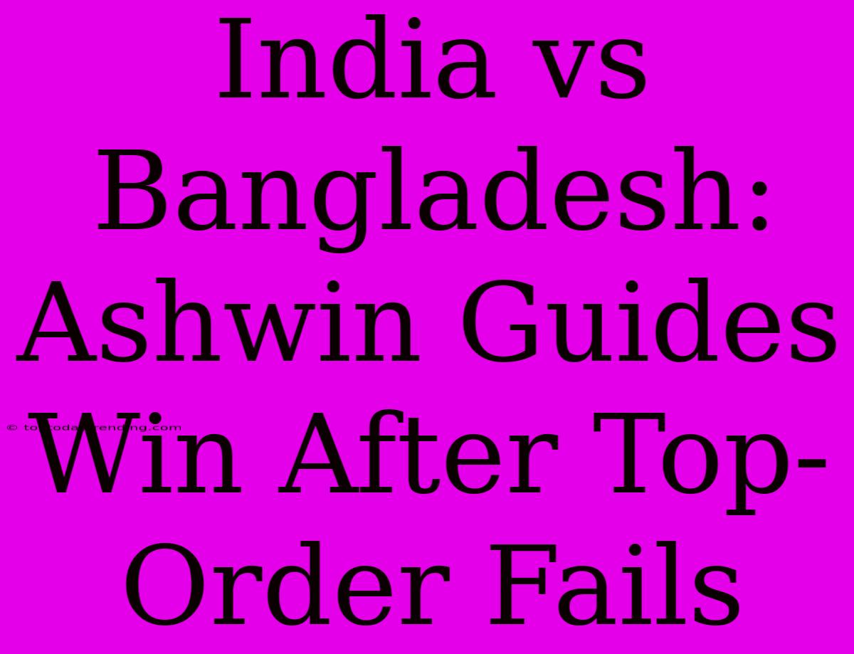 India Vs Bangladesh: Ashwin Guides Win After Top-Order Fails