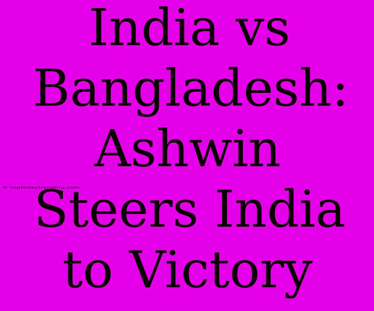 India Vs Bangladesh: Ashwin Steers India To Victory