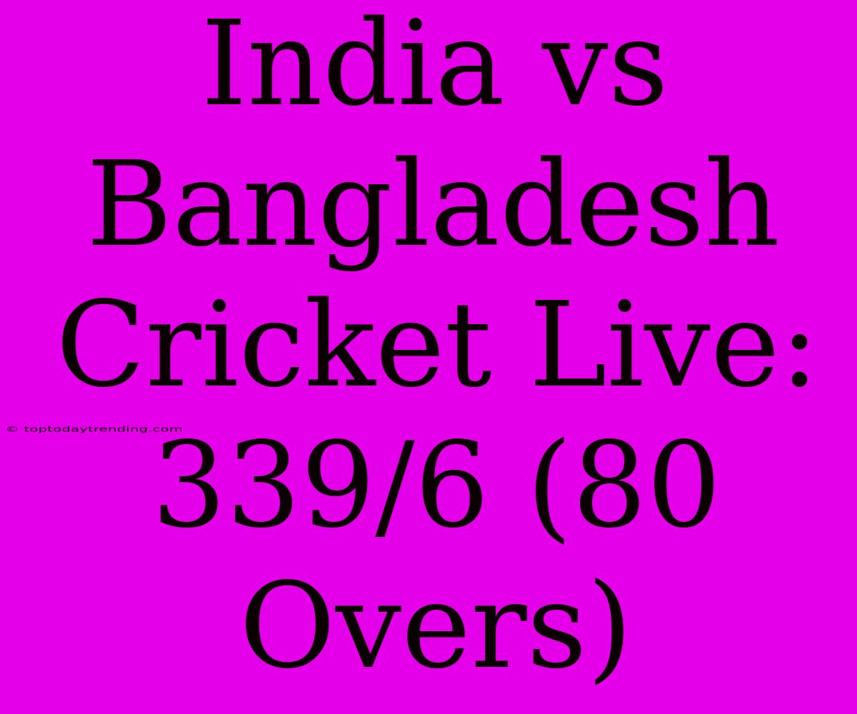 India Vs Bangladesh Cricket Live: 339/6 (80 Overs)