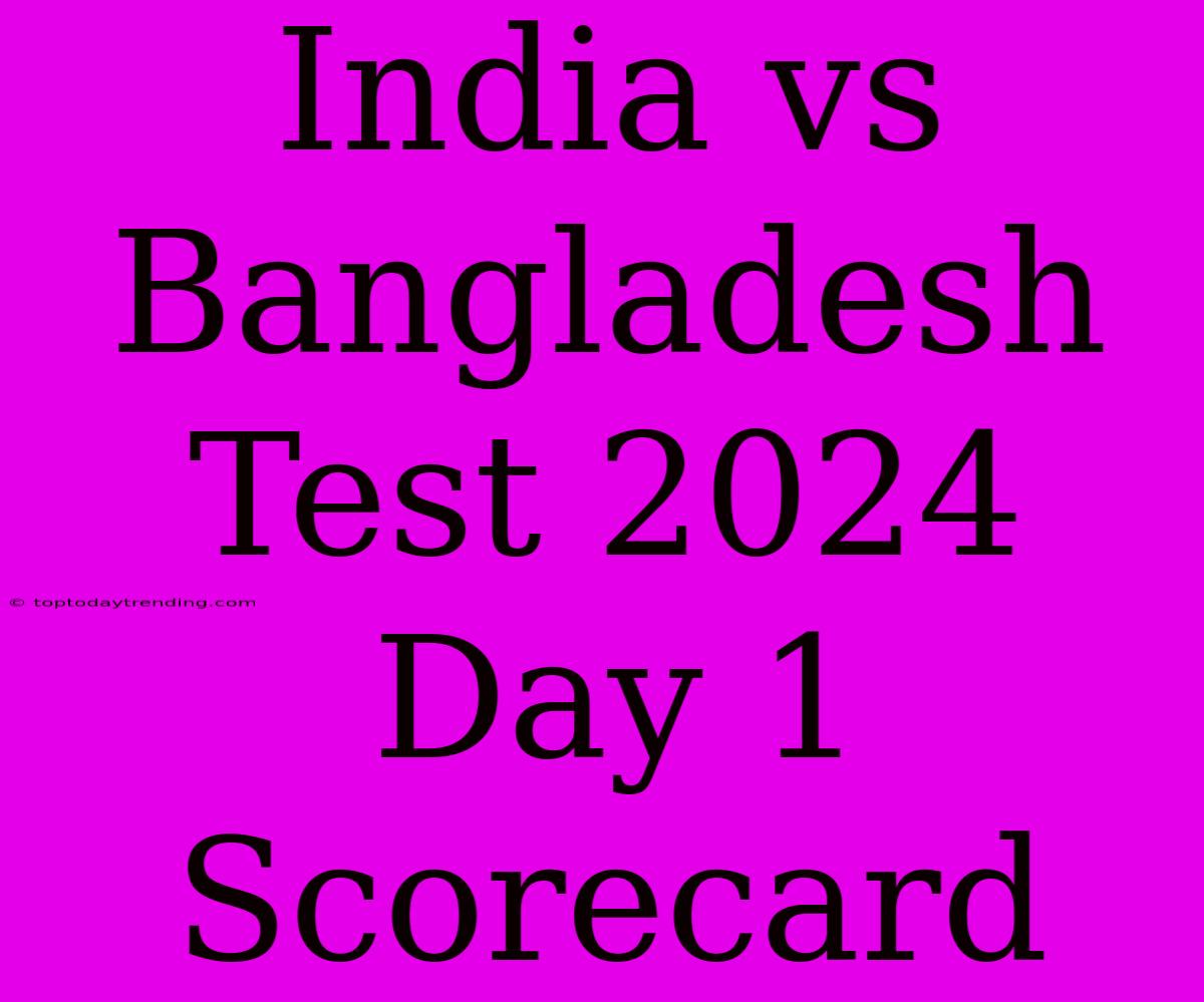 India Vs Bangladesh Test 2024 Day 1 Scorecard