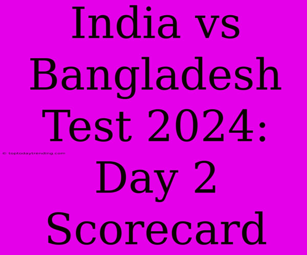 India Vs Bangladesh Test 2024: Day 2 Scorecard