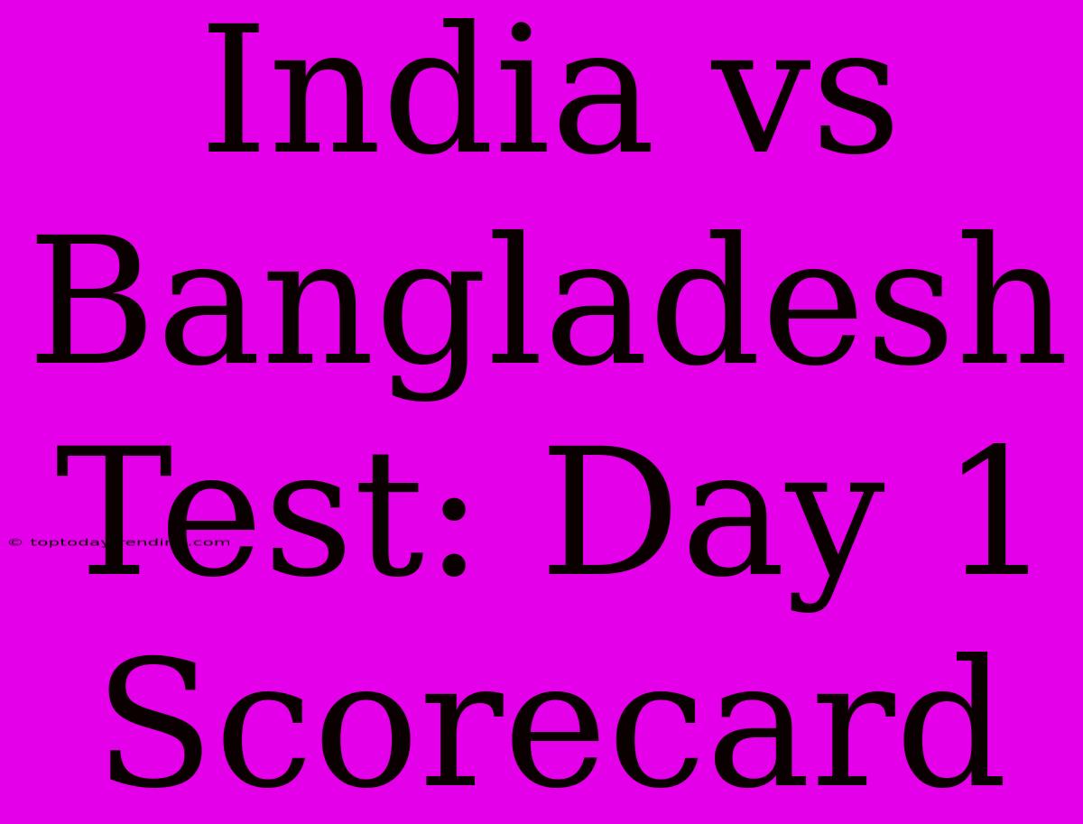 India Vs Bangladesh Test: Day 1 Scorecard