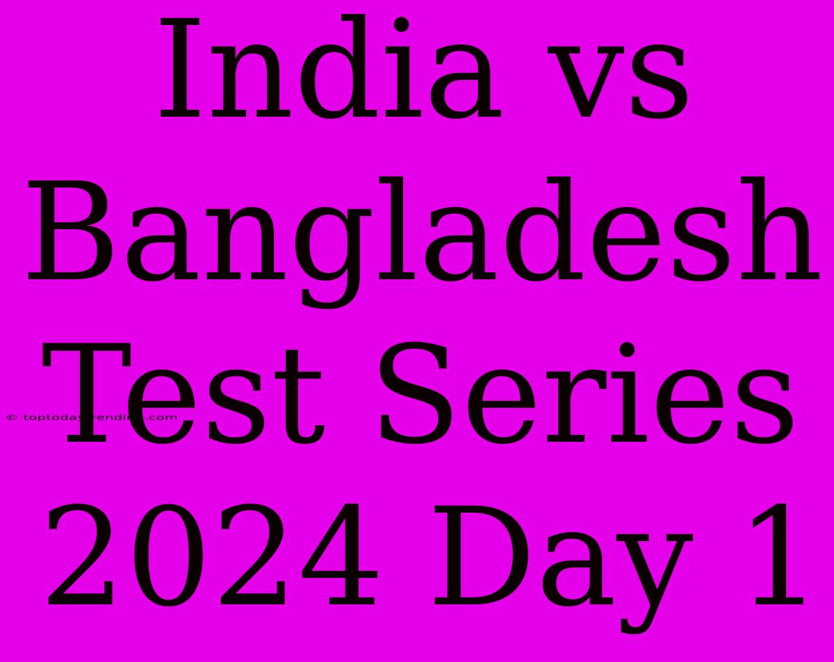 India Vs Bangladesh Test Series 2024 Day 1