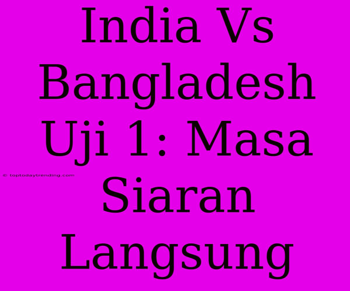 India Vs Bangladesh Uji 1: Masa Siaran Langsung