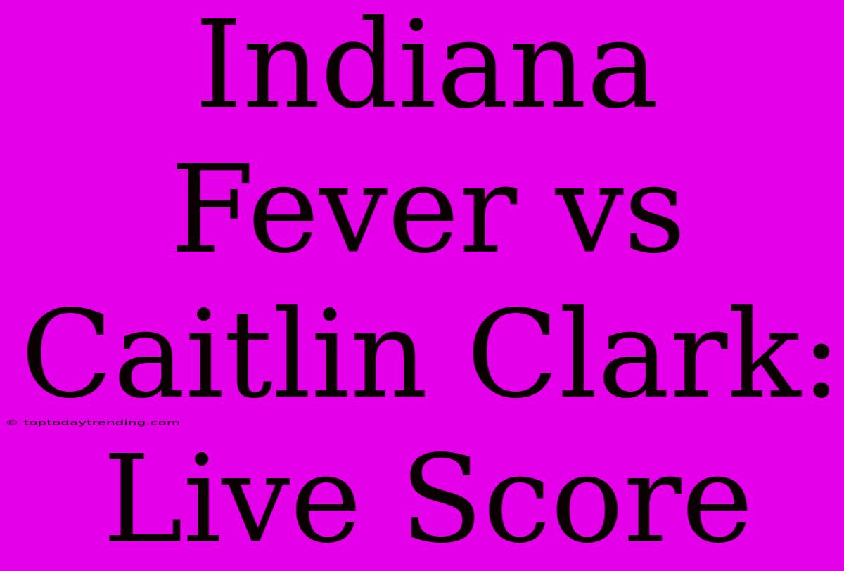 Indiana Fever Vs Caitlin Clark: Live Score