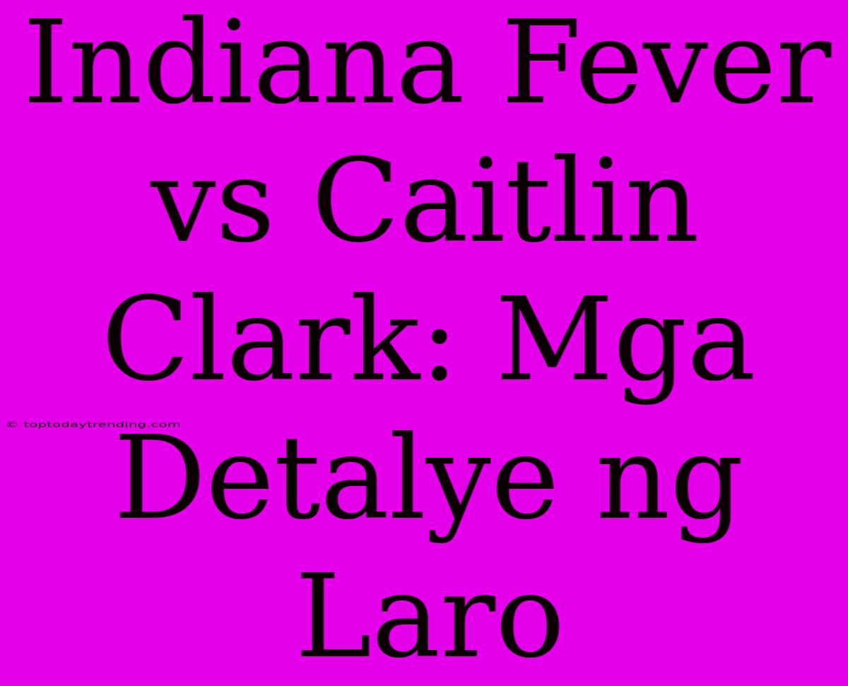 Indiana Fever Vs Caitlin Clark: Mga Detalye Ng Laro