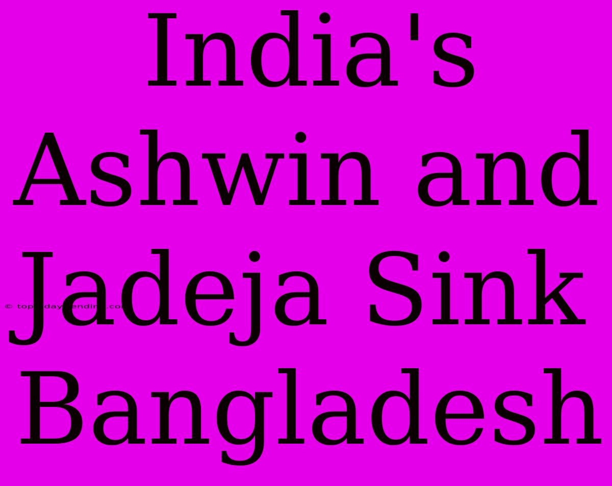 India's Ashwin And Jadeja Sink Bangladesh