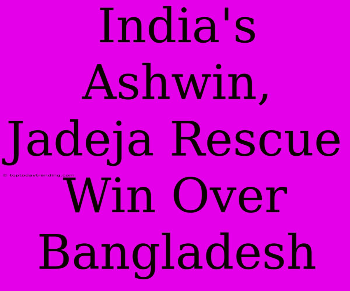 India's Ashwin, Jadeja Rescue Win Over Bangladesh