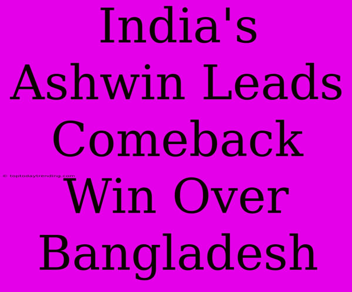 India's Ashwin Leads Comeback Win Over Bangladesh