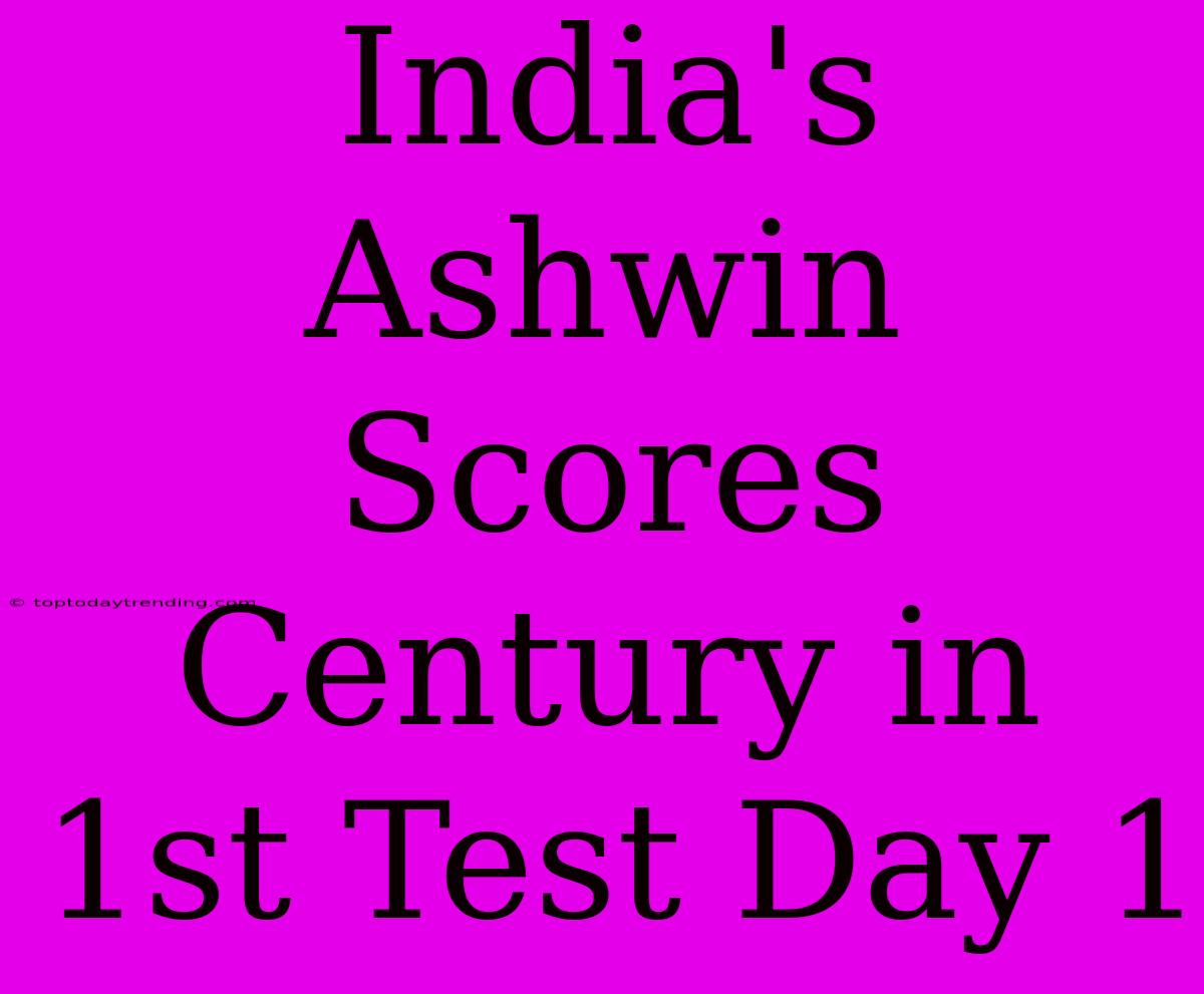 India's Ashwin Scores Century In 1st Test Day 1