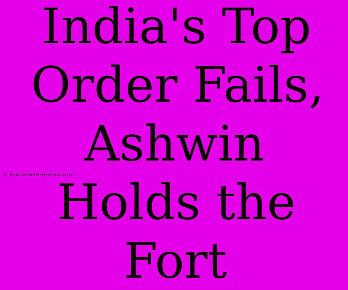 India's Top Order Fails, Ashwin Holds The Fort