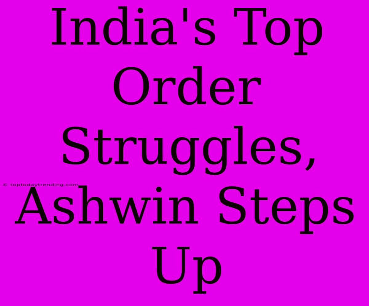 India's Top Order Struggles, Ashwin Steps Up