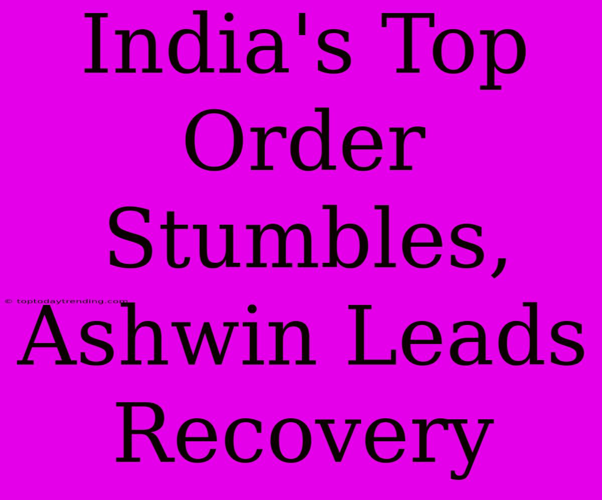 India's Top Order Stumbles, Ashwin Leads Recovery