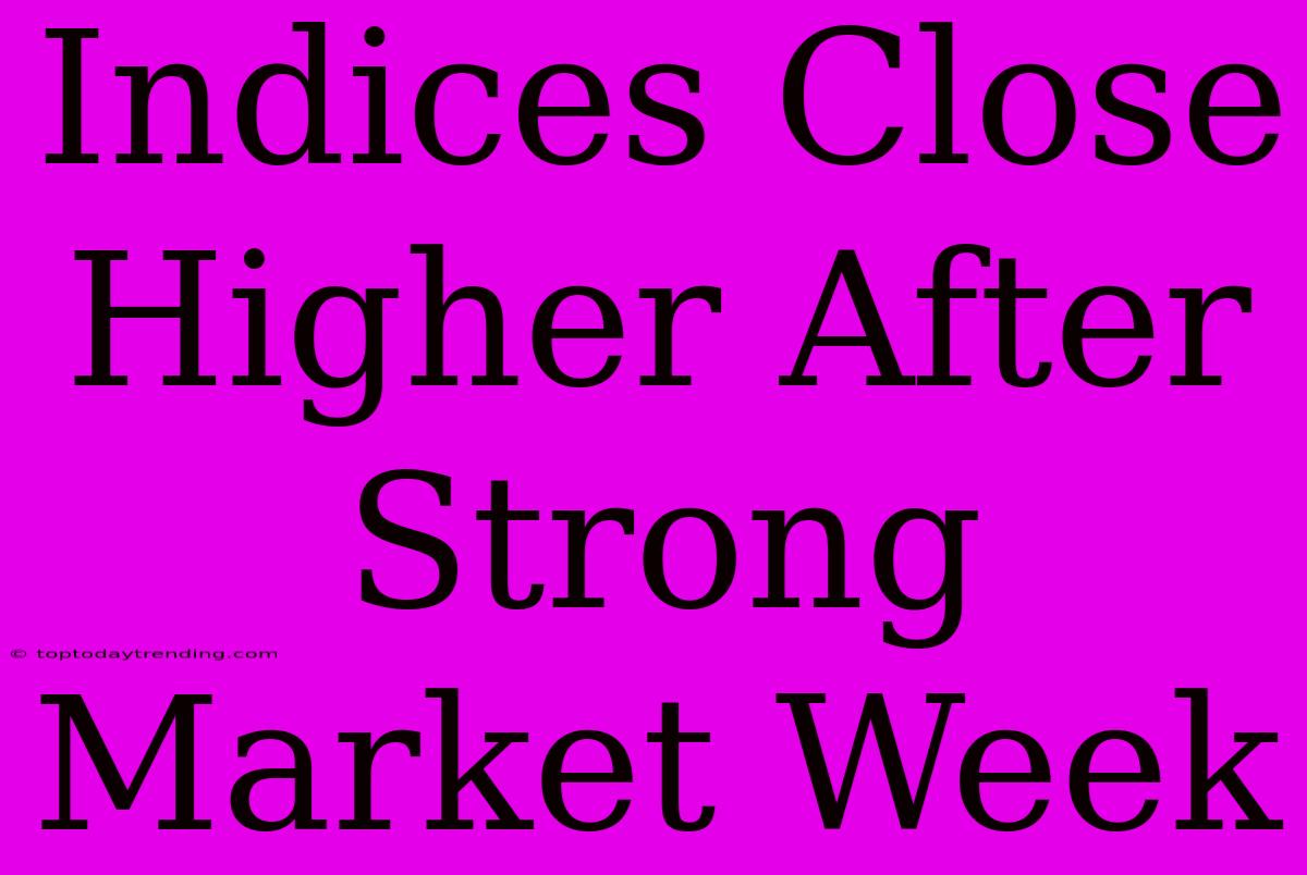 Indices Close Higher After Strong Market Week