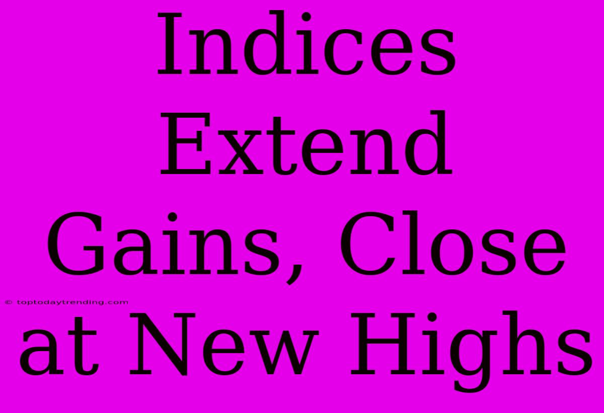 Indices Extend Gains, Close At New Highs