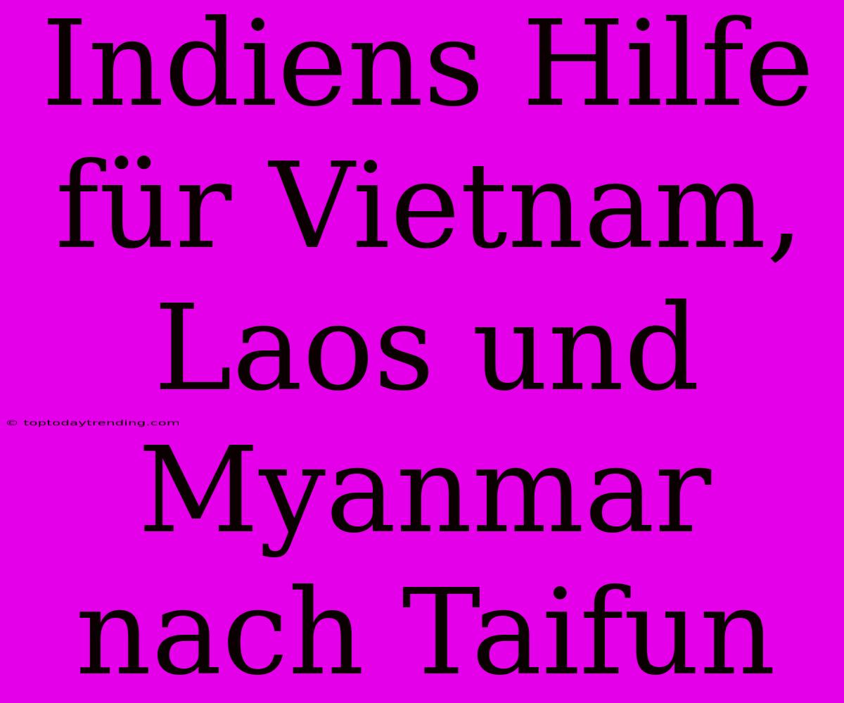 Indiens Hilfe Für Vietnam, Laos Und Myanmar Nach Taifun