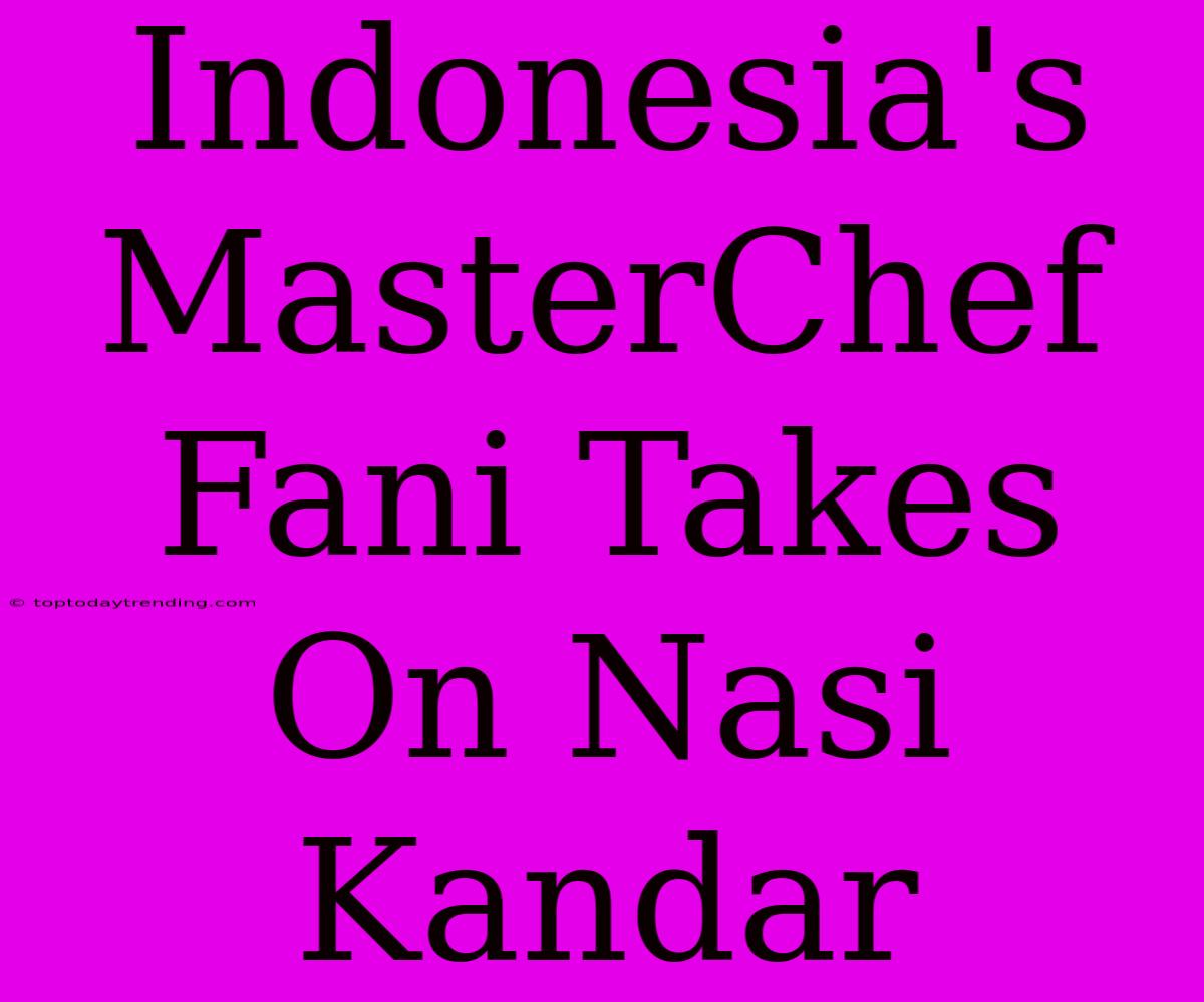 Indonesia's MasterChef Fani Takes On Nasi Kandar