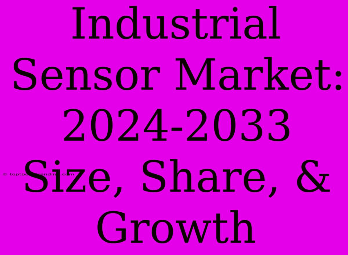 Industrial Sensor Market: 2024-2033 Size, Share, & Growth