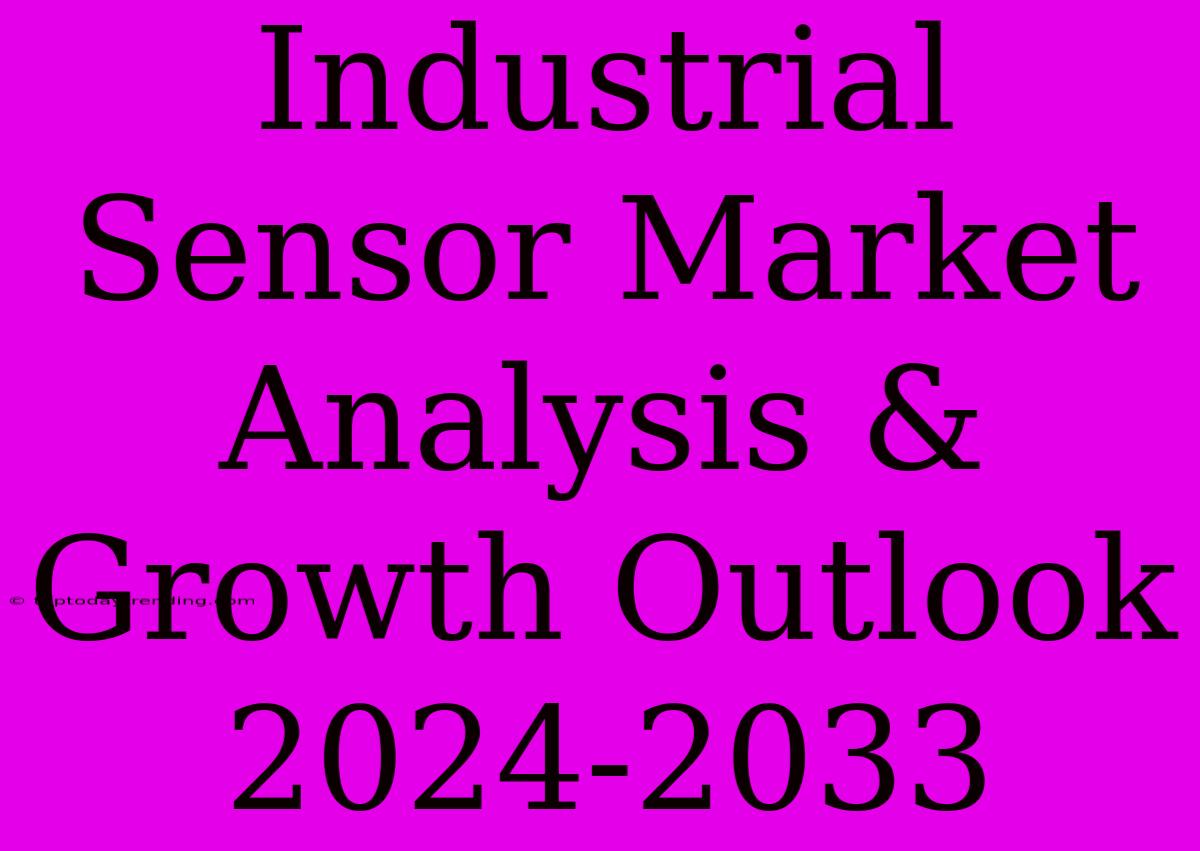 Industrial Sensor Market Analysis & Growth Outlook 2024-2033