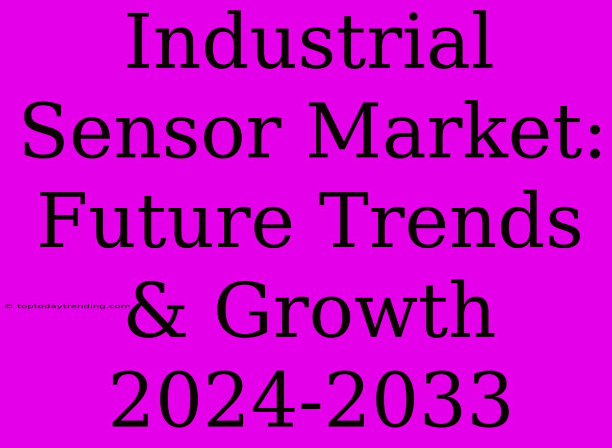 Industrial Sensor Market: Future Trends & Growth 2024-2033