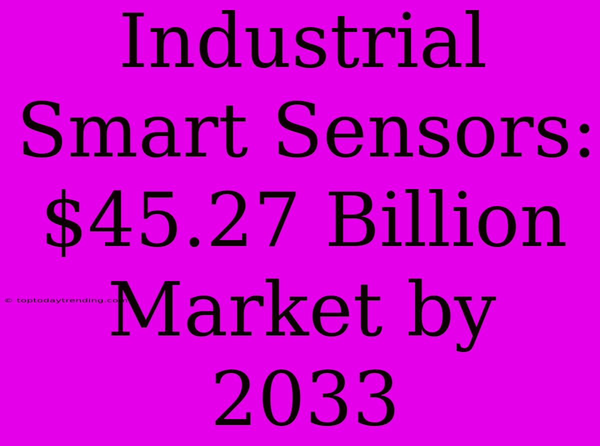 Industrial Smart Sensors: $45.27 Billion Market By 2033