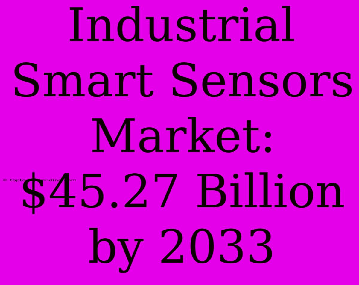 Industrial Smart Sensors Market: $45.27 Billion By 2033