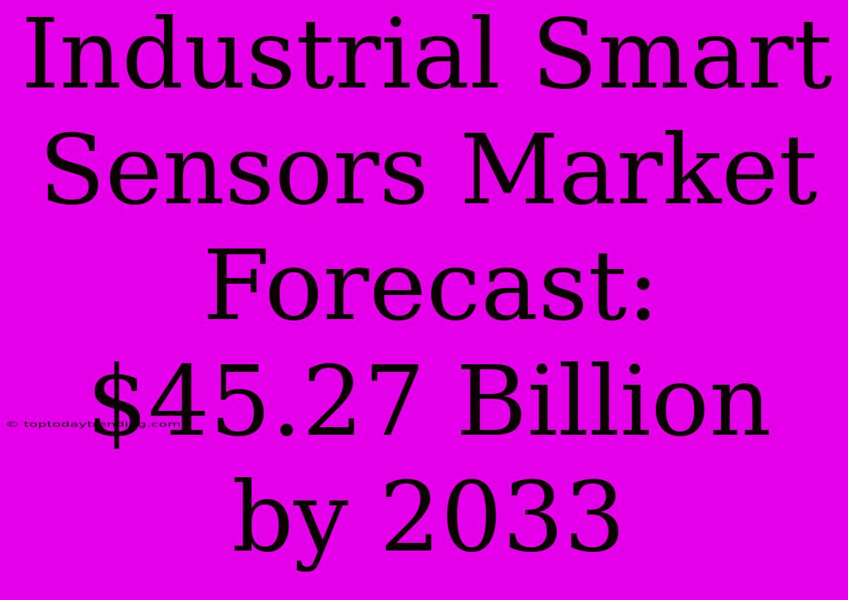 Industrial Smart Sensors Market Forecast: $45.27 Billion By 2033