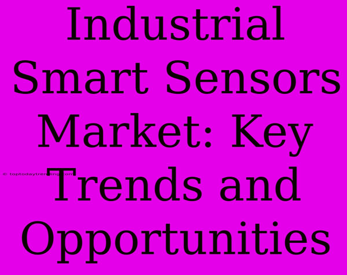 Industrial Smart Sensors Market: Key Trends And Opportunities