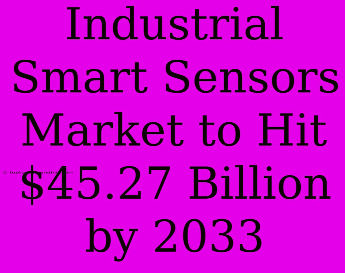 Industrial Smart Sensors Market To Hit $45.27 Billion By 2033