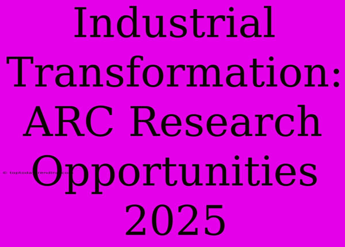 Industrial Transformation: ARC Research Opportunities 2025