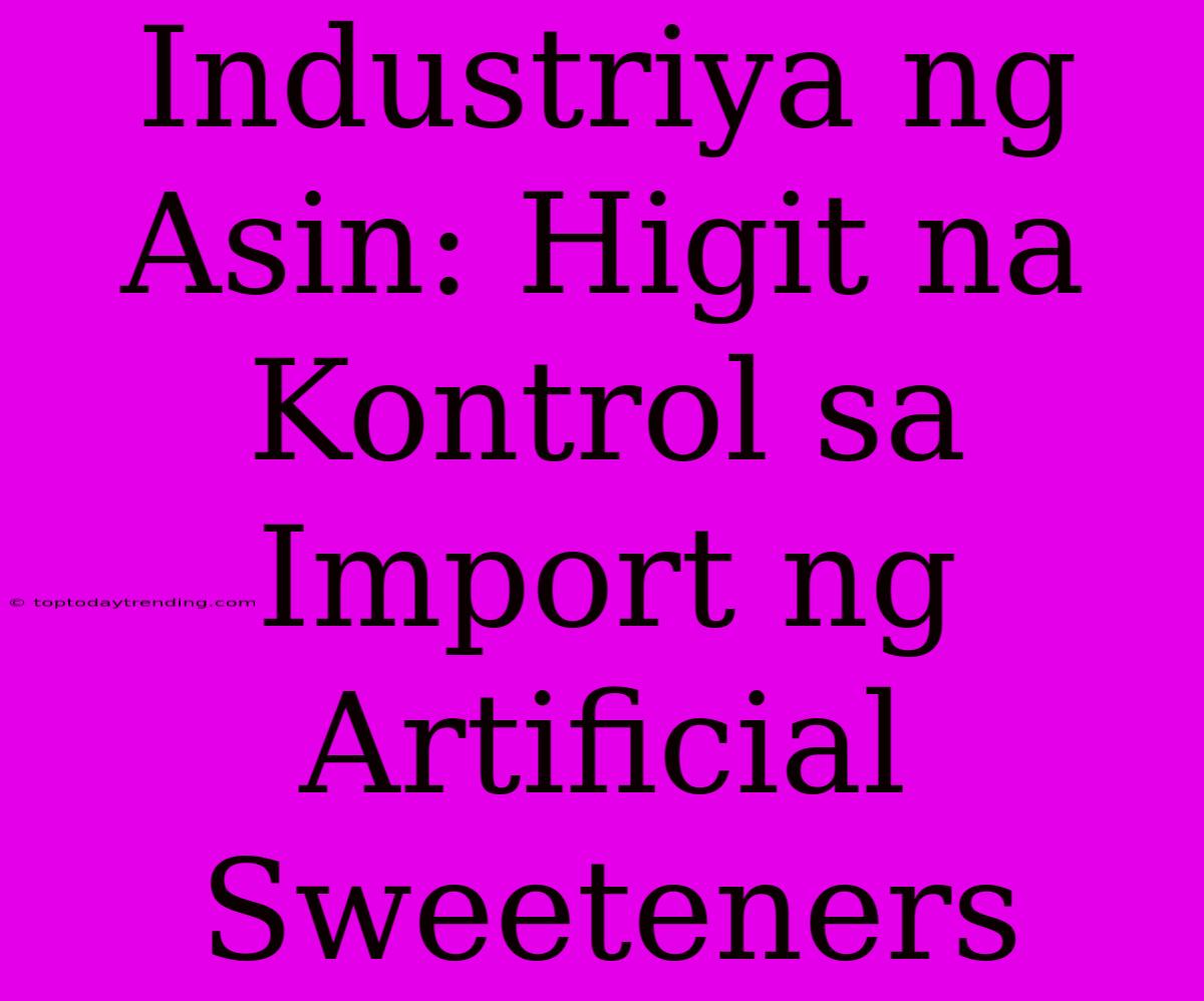 Industriya Ng Asin: Higit Na Kontrol Sa Import Ng Artificial Sweeteners