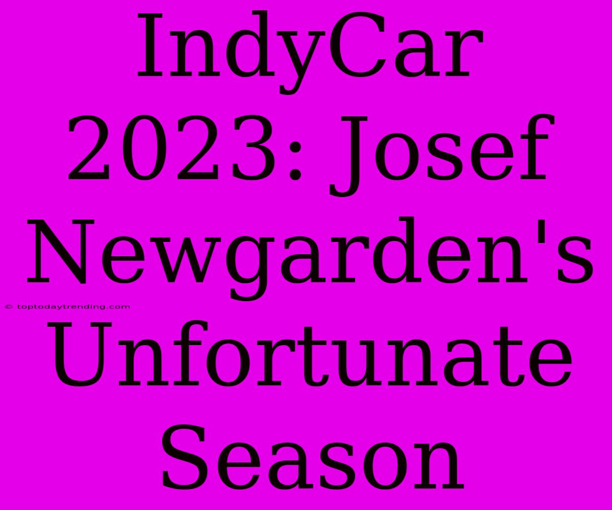 IndyCar 2023: Josef Newgarden's  Unfortunate Season