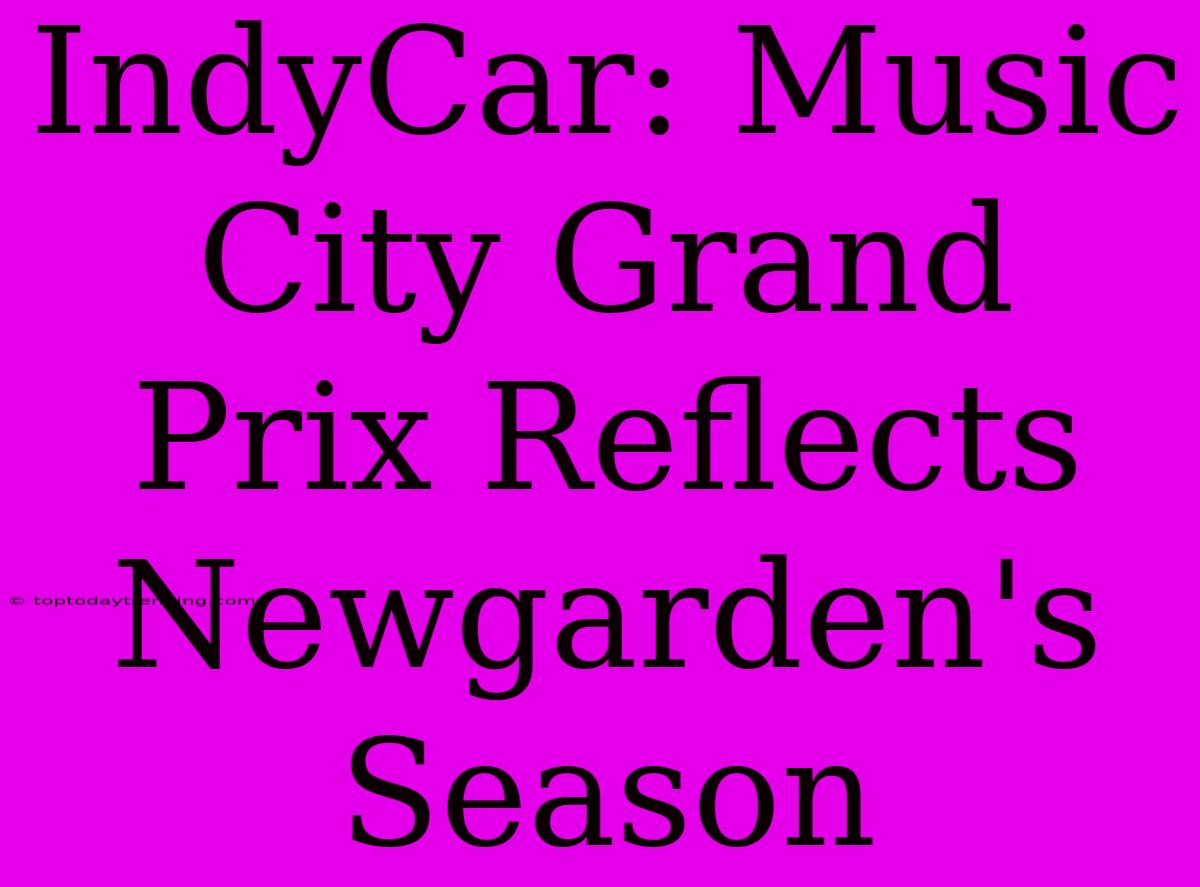 IndyCar: Music City Grand Prix Reflects Newgarden's Season