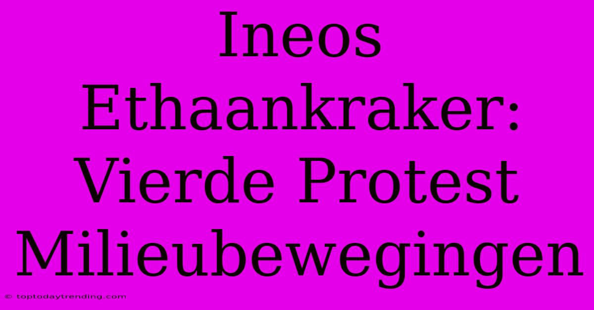 Ineos Ethaankraker: Vierde Protest Milieubewegingen