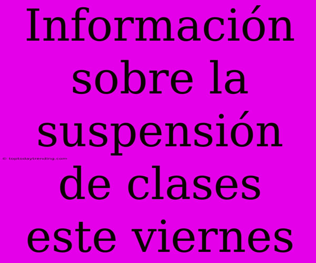 Información Sobre La Suspensión De Clases Este Viernes