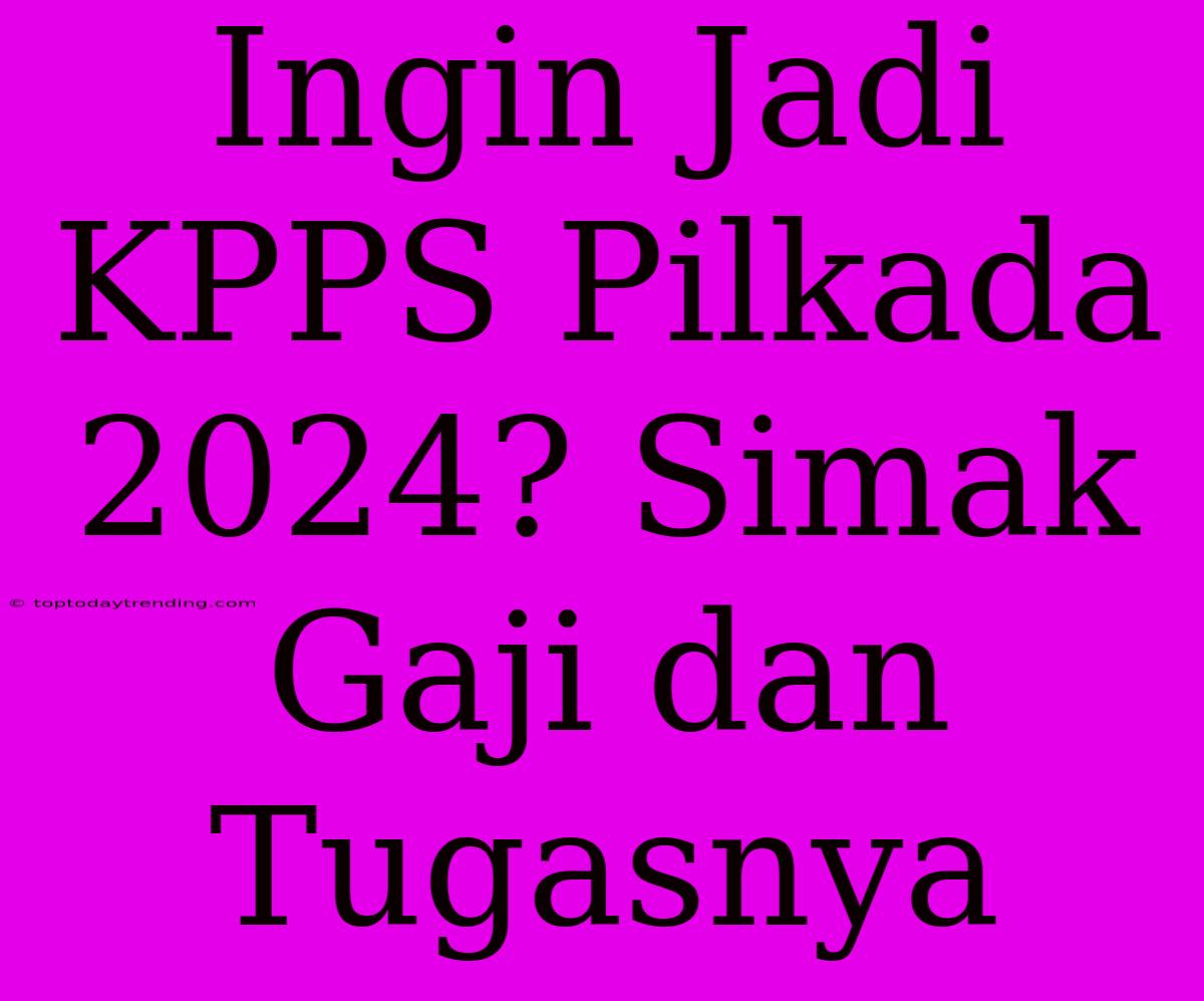 Ingin Jadi KPPS Pilkada 2024? Simak Gaji Dan Tugasnya