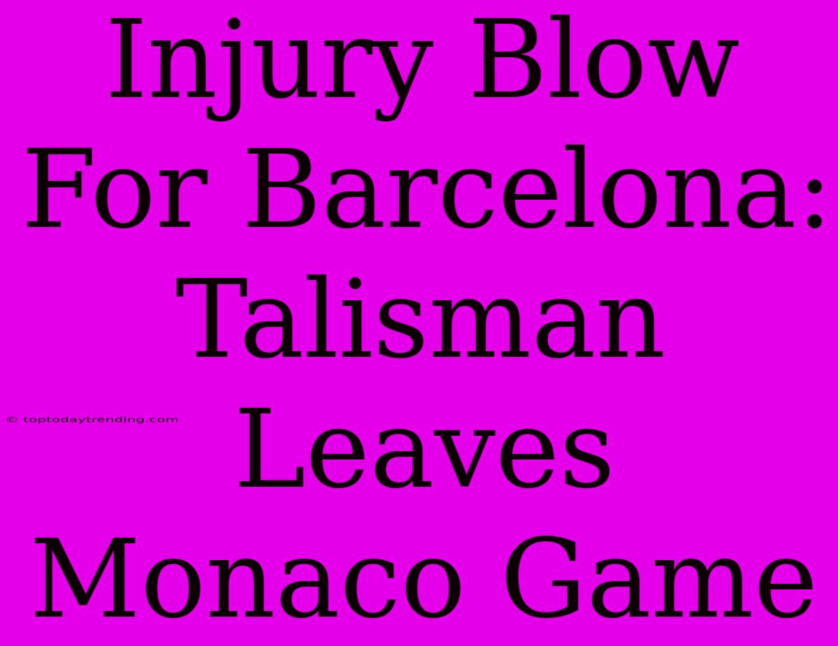 Injury Blow For Barcelona: Talisman Leaves Monaco Game