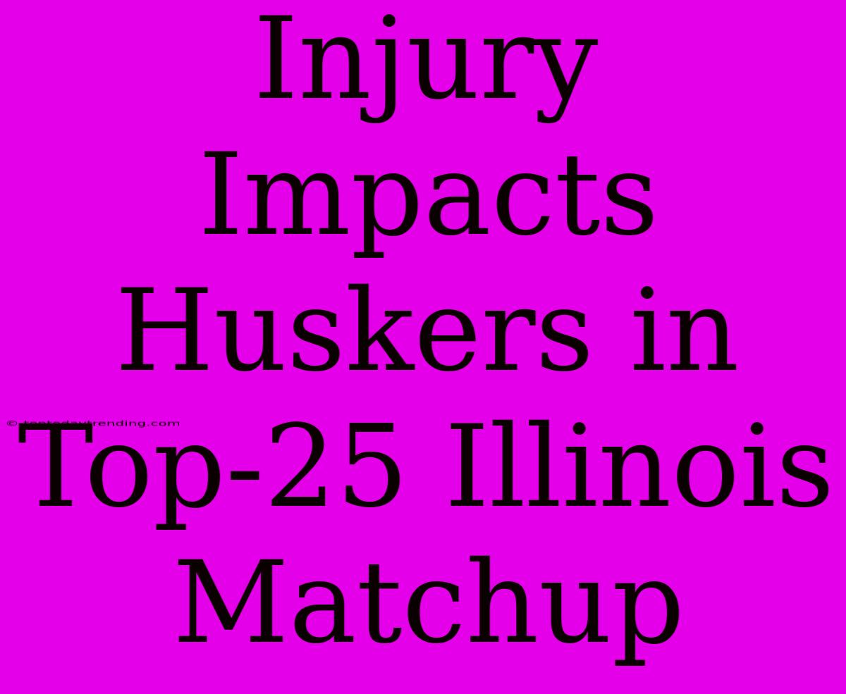 Injury Impacts Huskers In Top-25 Illinois Matchup