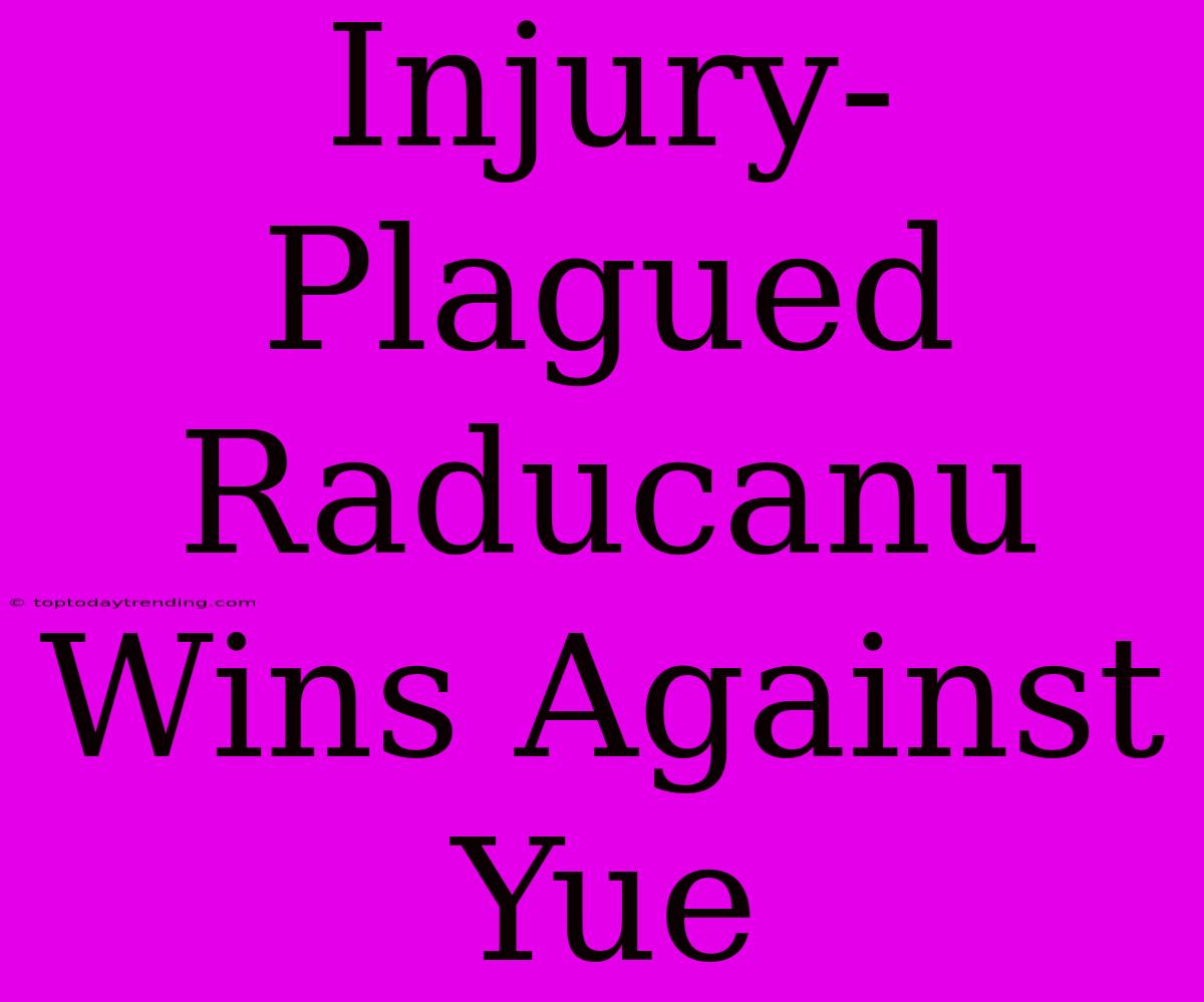 Injury-Plagued Raducanu Wins Against Yue