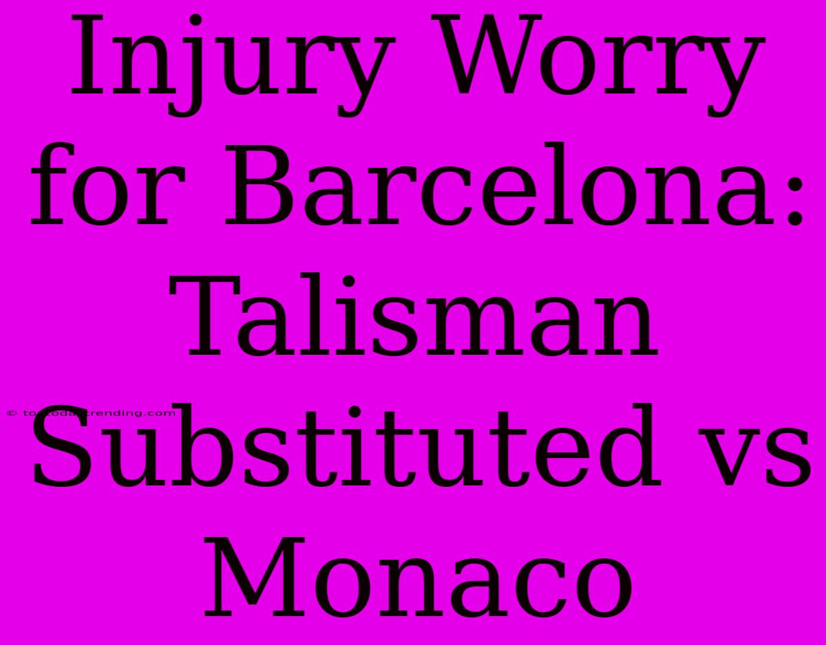 Injury Worry For Barcelona: Talisman Substituted Vs Monaco