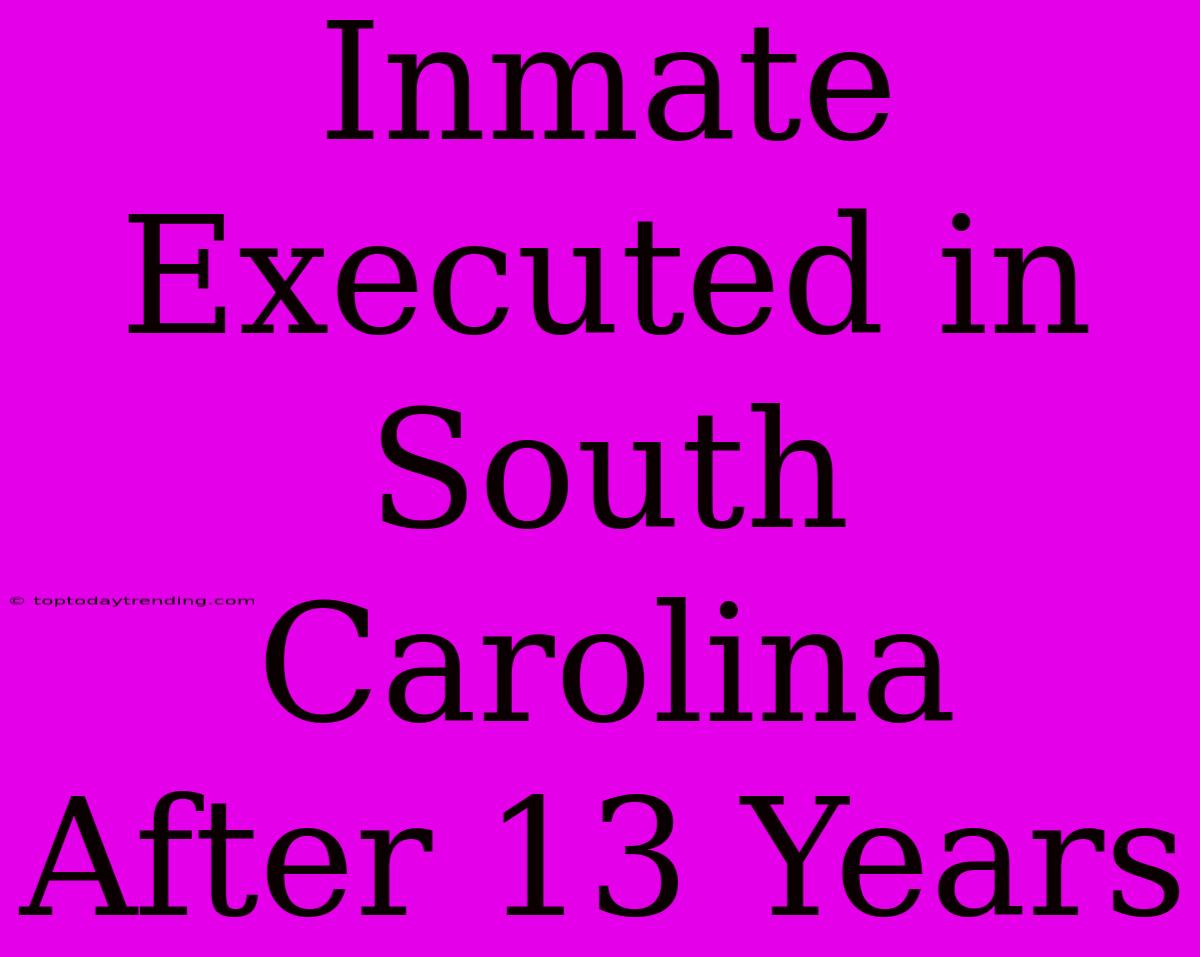 Inmate Executed In South Carolina After 13 Years