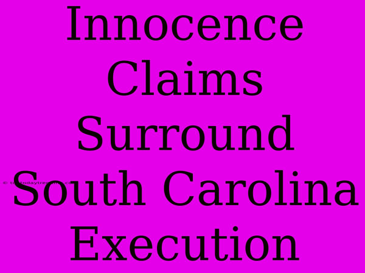 Innocence Claims Surround South Carolina Execution