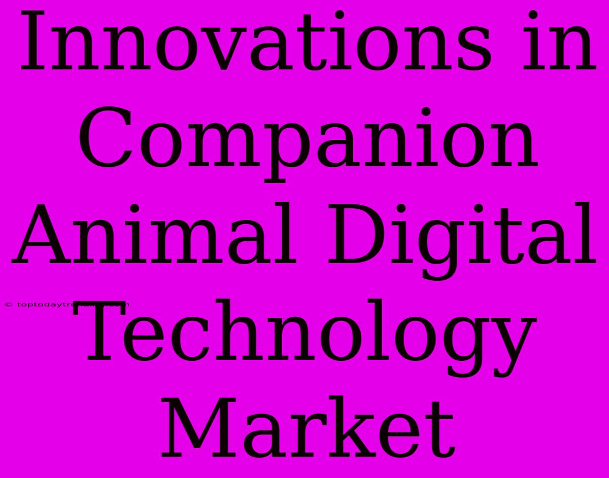 Innovations In Companion Animal Digital Technology Market