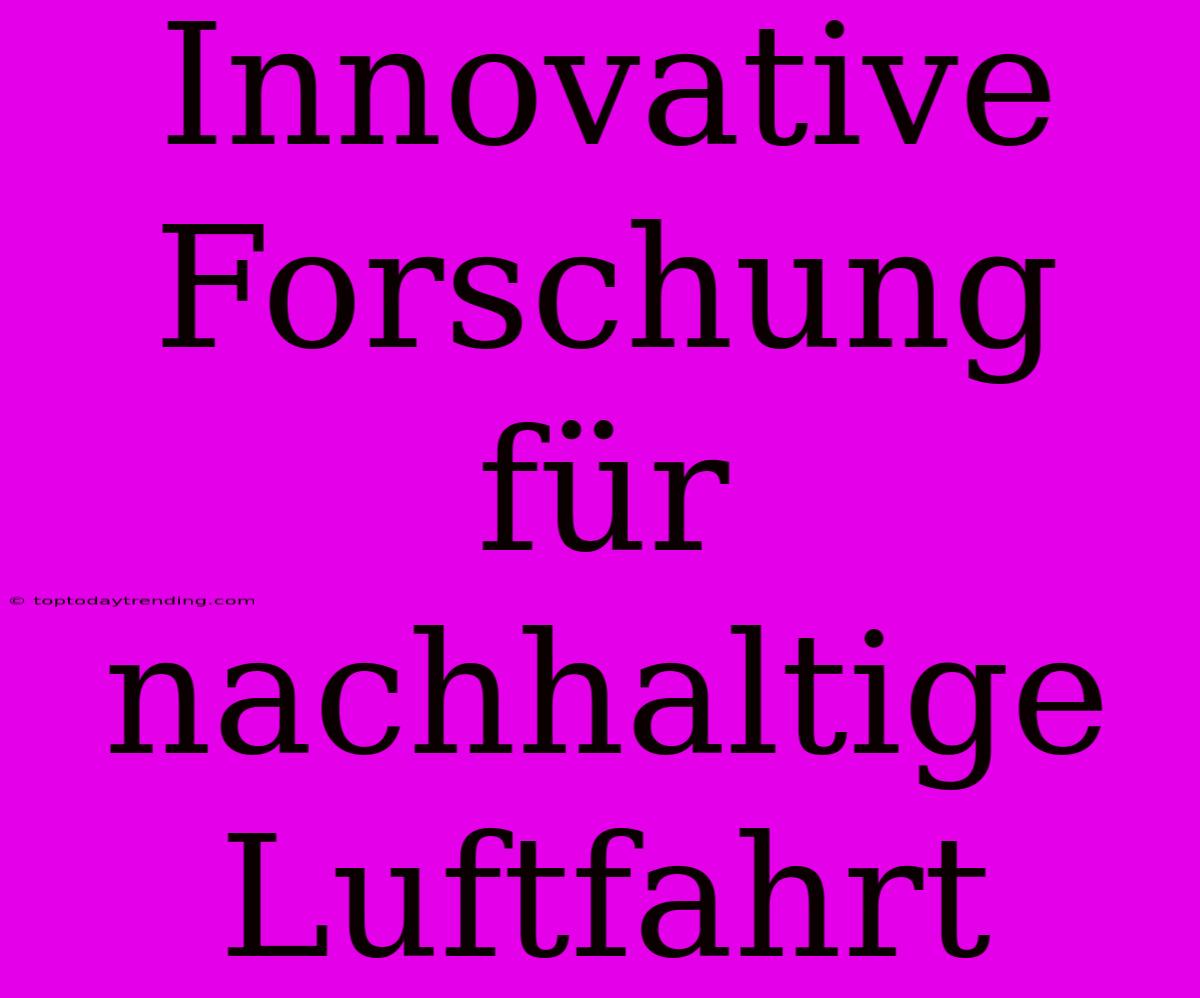 Innovative Forschung Für Nachhaltige Luftfahrt