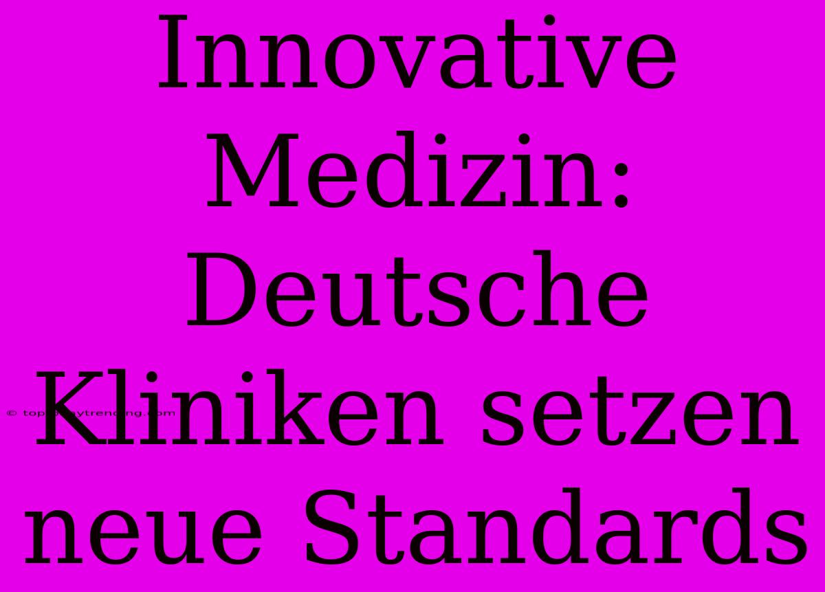 Innovative Medizin: Deutsche Kliniken Setzen Neue Standards